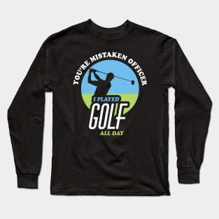 You're Mistaken Officer I Played Golf All Day | Funny Golf Long Sleeve T-Shirt